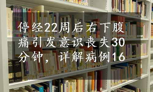 停经22周后右下腹痛引发意识丧失30分钟，详解病例16