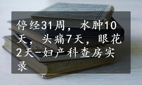 停经31周，水肿10天，头痛7天，眼花2天-妇产科查房实录