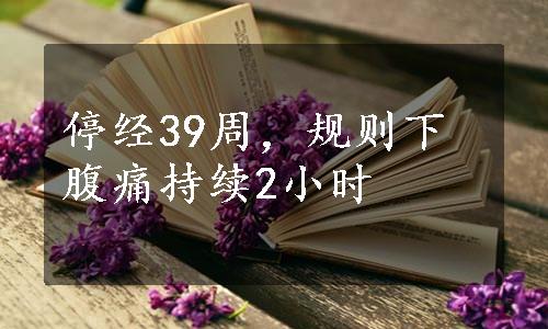 停经39周，规则下腹痛持续2小时