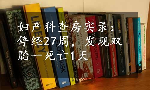 妇产科查房实录：停经27周，发现双胎一死亡1天