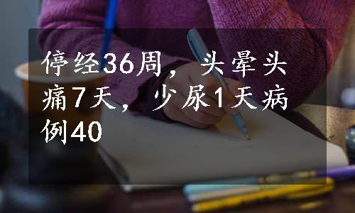 停经36周，头晕头痛7天，少尿1天病例40