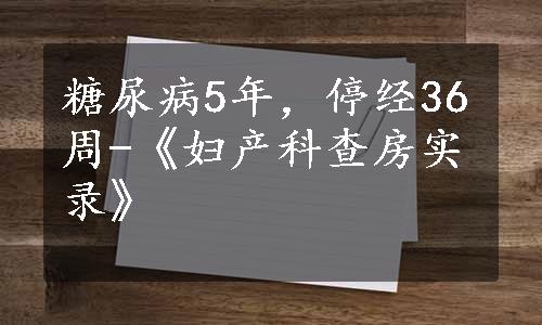 糖尿病5年，停经36周-《妇产科查房实录》