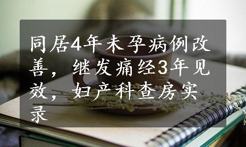 同居4年未孕病例改善，继发痛经3年见效，妇产科查房实录