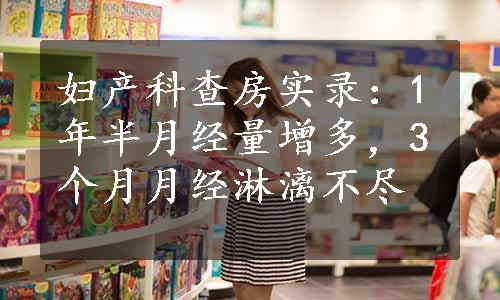 妇产科查房实录：1年半月经量增多，3个月月经淋漓不尽