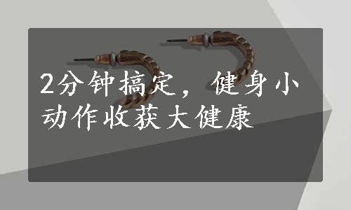 2分钟搞定，健身小动作收获大健康