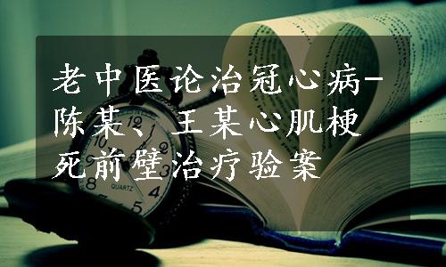 老中医论治冠心病-陈某、王某心肌梗死前壁治疗验案