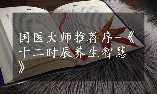 国医大师推荐序-《十二时辰养生智慧》