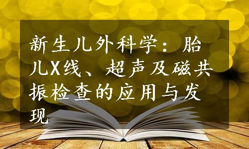 新生儿外科学：胎儿X线、超声及磁共振检查的应用与发现