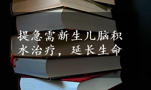 提急需新生儿脑积水治疗，延长生命