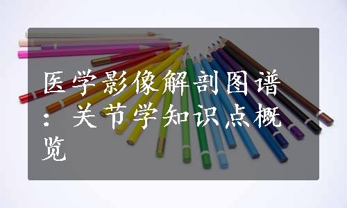 医学影像解剖图谱：关节学知识点概览