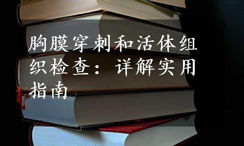 胸膜穿刺和活体组织检查：详解实用指南