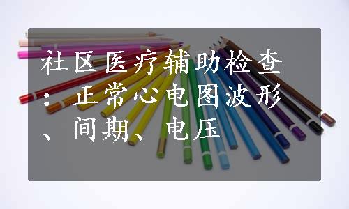 社区医疗辅助检查：正常心电图波形、间期、电压