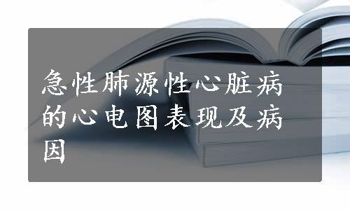 急性肺源性心脏病的心电图表现及病因