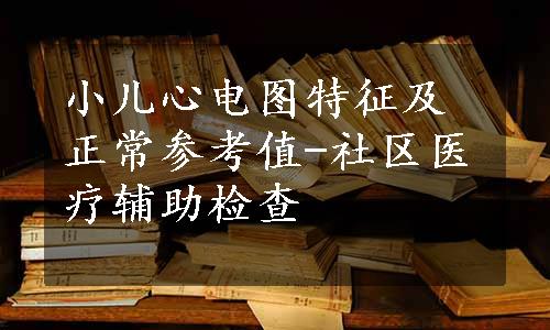 小儿心电图特征及正常参考值-社区医疗辅助检查