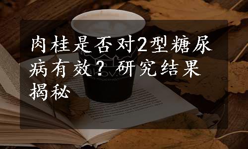 肉桂是否对2型糖尿病有效？研究结果揭秘