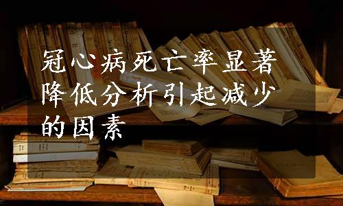 冠心病死亡率显著降低分析引起减少的因素