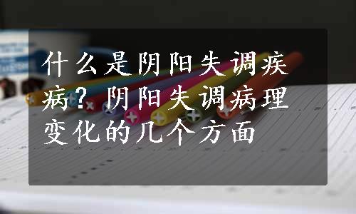 什么是阴阳失调疾病？阴阳失调病理变化的几个方面