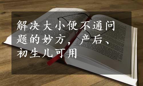 解决大小便不通问题的妙方，产后、初生儿可用