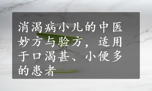 消渴病小儿的中医妙方与验方，适用于口渴甚、小便多的患者