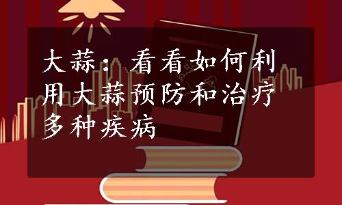 大蒜：看看如何利用大蒜预防和治疗多种疾病