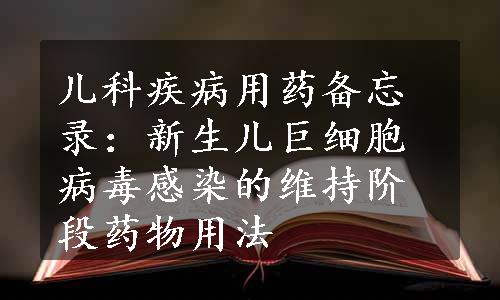 儿科疾病用药备忘录：新生儿巨细胞病毒感染的维持阶段药物用法