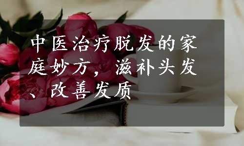 中医治疗脱发的家庭妙方，滋补头发、改善发质