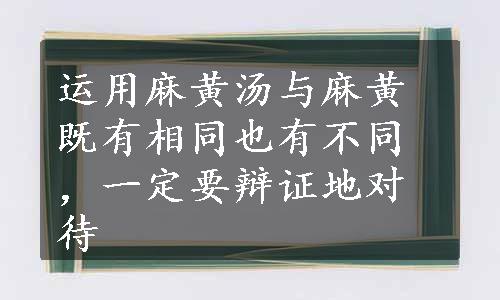 运用麻黄汤与麻黄既有相同也有不同，一定要辩证地对待