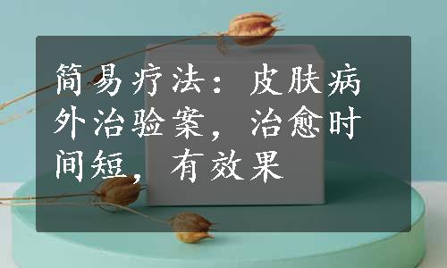 简易疗法：皮肤病外治验案，治愈时间短，有效果