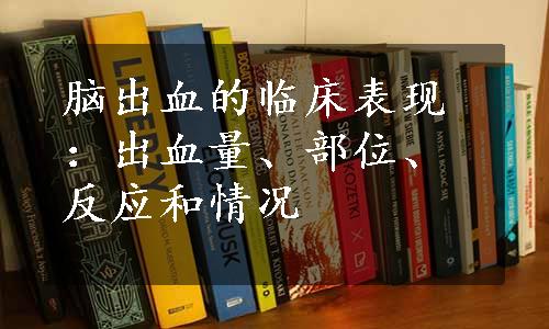 脑出血的临床表现：出血量、部位、反应和情况