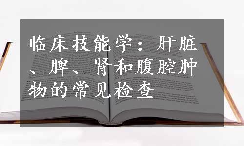 临床技能学：肝脏、脾、肾和腹腔肿物的常见检查