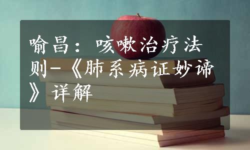 喻昌：咳嗽治疗法则-《肺系病证妙谛》详解