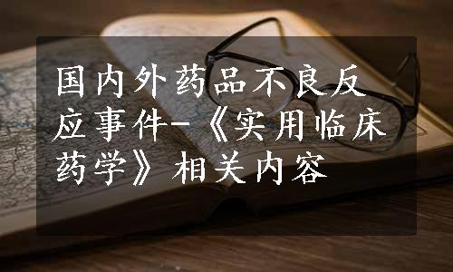 国内外药品不良反应事件-《实用临床药学》相关内容