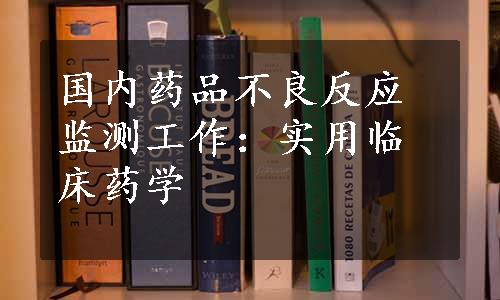 国内药品不良反应监测工作：实用临床药学