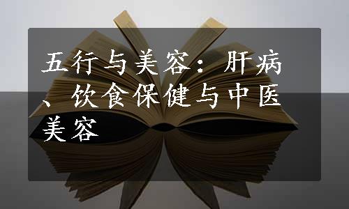 五行与美容：肝病、饮食保健与中医美容