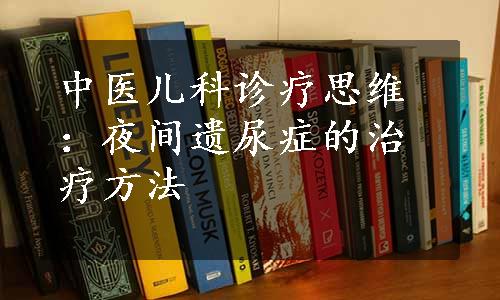 中医儿科诊疗思维：夜间遗尿症的治疗方法