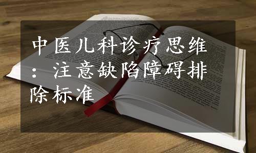 中医儿科诊疗思维：注意缺陷障碍排除标准