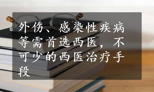 外伤、感染性疾病等需首选西医，不可少的西医治疗手段