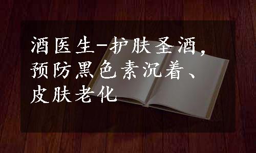 酒医生-护肤圣酒，预防黑色素沉着、皮肤老化