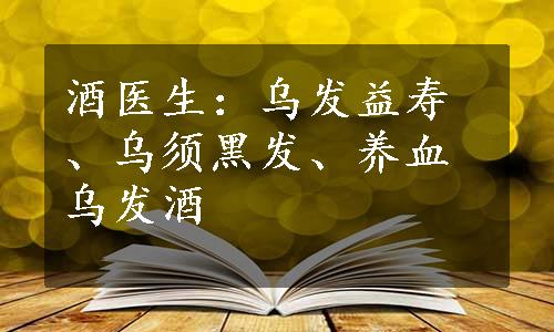 酒医生：乌发益寿、乌须黑发、养血乌发酒