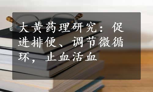 大黄药理研究：促进排便、调节微循环，止血活血