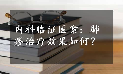 内科临证医案：肺痿治疗效果如何？