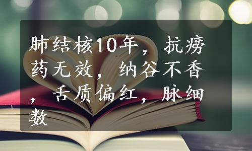 肺结核10年，抗痨药无效，纳谷不香，舌质偏红，脉细数