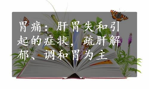 胃痛：肝胃失和引起的症状，疏肝解郁、调和胃为主