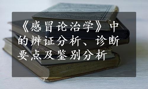 《感冒论治学》中的辨证分析、诊断要点及鉴别分析