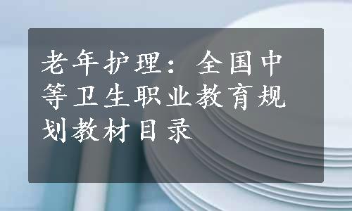 老年护理：全国中等卫生职业教育规划教材目录