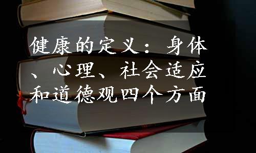 健康的定义：身体、心理、社会适应和道德观四个方面