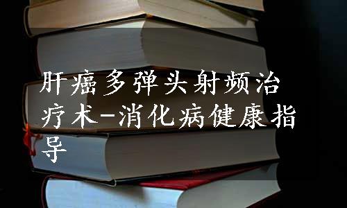 肝癌多弹头射频治疗术-消化病健康指导