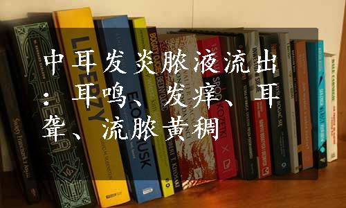 中耳发炎脓液流出：耳鸣、发痒、耳聋、流脓黄稠