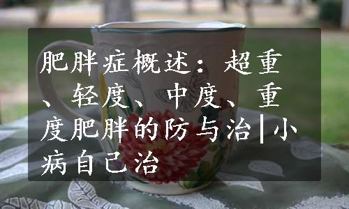 肥胖症概述：超重、轻度、中度、重度肥胖的防与治|小病自己治