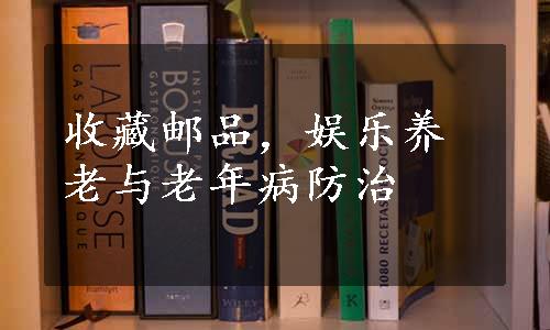 收藏邮品，娱乐养老与老年病防治